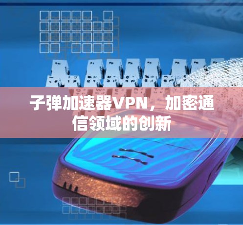 子弹加速器VPN，加密通信领域的创新