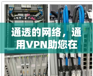 通透的网络，通用VPN助您在电信网络中实现高效可靠的数据传输