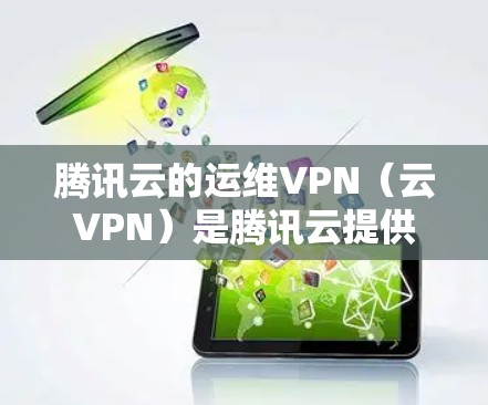 腾讯云的运维VPN(云VPN)是腾讯云提供的云服务,用于提供VPN功能,通过腾讯云的云安全平台(云DPS)实现数据加密和安全管理。以下是关于腾讯云运维VPN的详细介绍 腾讯云的运维VPN(云VPN)是腾讯云提供的云服务,用于提供VPN功能,通过腾讯云的云安全平台(云DPS)实现数据加密和安全管理。以下是关于腾讯云运维VPN的详细介绍