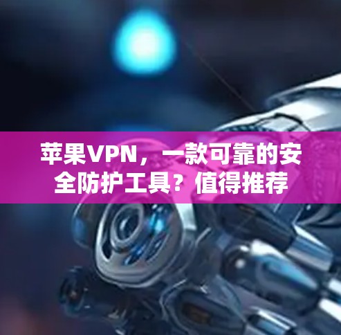 苹果VPN,一款可靠的安全防护工具?值得推荐 苹果VPN,一款可靠的安全防护工具?值得推荐