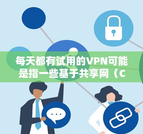 每天都有试用的VPN可能是指一些基于共享网（ChinaNet）的VPN服务。这些服务通常会在晚上或周末开放试用，给用户一个机会来体验网络服务。以下是对这个问题的详细分析