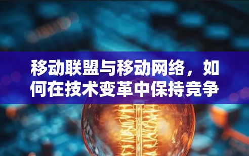 移动联盟与移动网络，如何在技术变革中保持竞争力