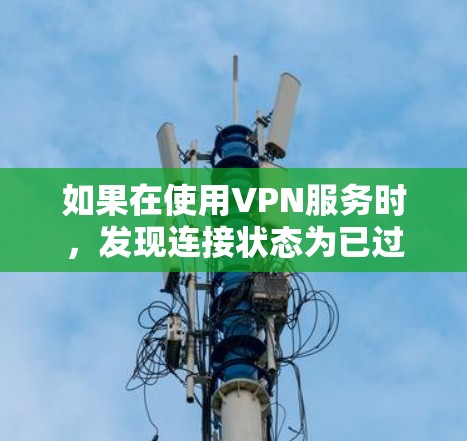 如果在使用VPN服务时，发现连接状态为已过期或已停止使用，可以按照以下步骤解决