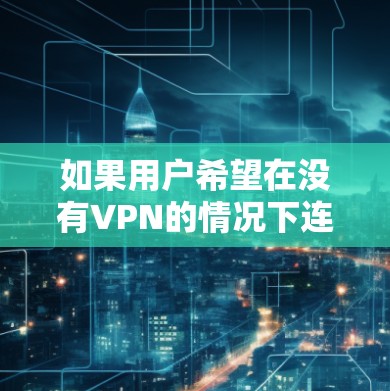 如果用户希望在没有VPN的情况下连接国外的网络，可以通过以下几种方法实现