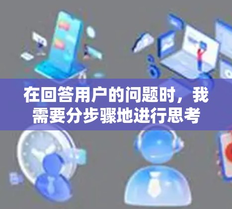 在回答用户的问题时，我需要分步骤地进行思考和分析，确保涵盖所有可能的因素。以下是逐步的解释和答案