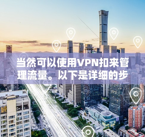当然可以使用VPN扣来管理流量。以下是详细的步骤和建议 当然可以使用VPN扣来管理流量。以下是详细的步骤和建议