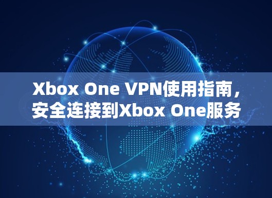 Xbox One VPN使用指南,安全连接到Xbox One服务器 Xbox One VPN使用指南,安全连接到Xbox One服务器