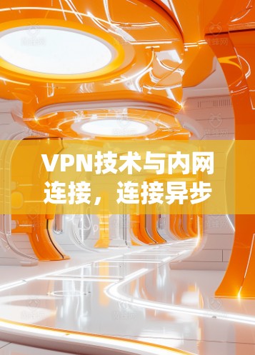 VPN技术与内网连接,连接异步的必经之路 VPN技术与内网连接,连接异步的必经之路