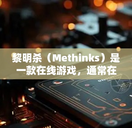 黎明杀（Methinks）是一款在线游戏，通常在编辑模式下进行，玩家需要通过技术手段来隐藏自己的身份并完成任务。如果需要使用VPN来安全访问黎明杀，需要注意以下几点
