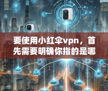 要使用小红伞vpn，首先需要明确你指的是哪个具体的应用程序或游戏名称。以下是一个通用的步骤指南，适用于多种可能的情况