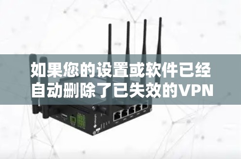 如果您的设置或软件已经自动删除了已失效的VPN连接，可以按照以下步骤操作