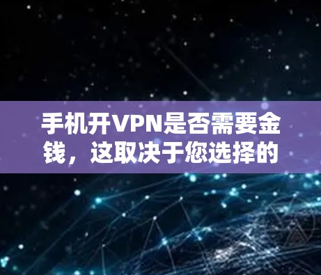 手机开VPN是否需要金钱,这取决于您选择的VPN服务类型和套餐。以下是详细的解答 手机开VPN是否需要金钱,这取决于您选择的VPN服务类型和套餐。以下是详细的解答