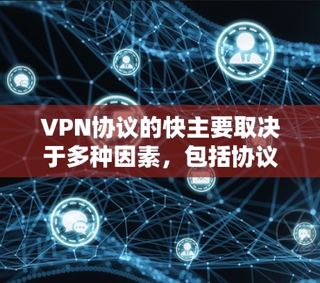VPN协议的快主要取决于多种因素，包括协议本身的性能、功能复杂度以及适用场景。以下是一些常见的VPN协议及其特点