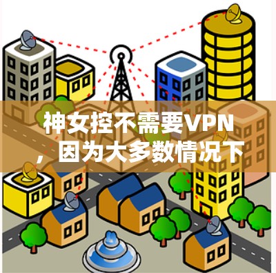 神女控不需要VPN,因为大多数情况下,玩家的控制配置都比较简单,不需要复杂的网络连接。以下是关于神女控是否需要VPN的思考过程 神女控不需要VPN,因为大多数情况下,玩家的控制配置都比较简单,不需要复杂的网络连接。以下是关于神女控是否需要VPN的思考过程