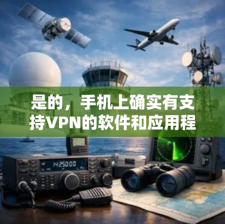 是的,手机上确实有支持VPN的软件和应用程序。以下是一些常见的VPN应用及其特点 是的,手机上确实有支持VPN的软件和应用程序。以下是一些常见的VPN应用及其特点