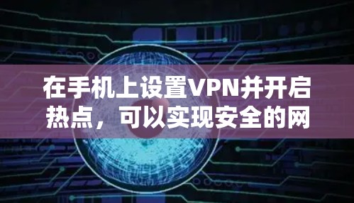 在手机上设置VPN并开启热点，可以实现安全的网络连接。以下是一个清晰的步骤指南，帮助你顺利使用VPN