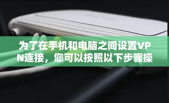 为了在手机和电脑之间设置VPN连接,您可以按照以下步骤操作 为了在手机和电脑之间设置VPN连接,您可以按照以下步骤操作