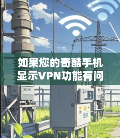 如果您的奇酷手机显示VPN功能有问题,可能是因为网络连接不稳定、服务中断或服务器问题。以下是一些建议,帮助您解决这些问题 如果您的奇酷手机显示VPN功能有问题,可能是因为网络连接不稳定、服务中断或服务器问题。以下是一些建议,帮助您解决这些问题