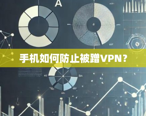 手机如何防止被蹭VPN? 手机如何防止被蹭VPN?