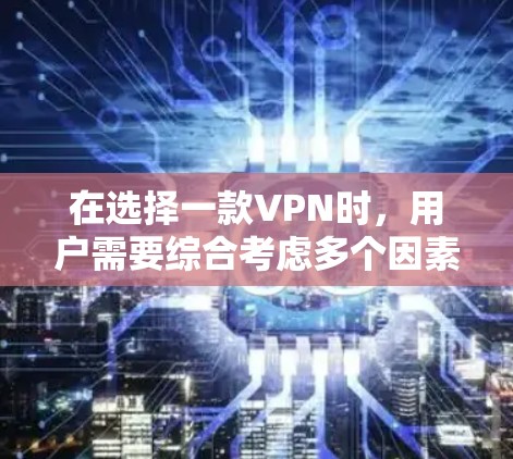 在选择一款VPN时，用户需要综合考虑多个因素，以确保网络安全、性能稳定和适用性。以下是推荐的几个VPN选项，每个都适合不同的用户需求