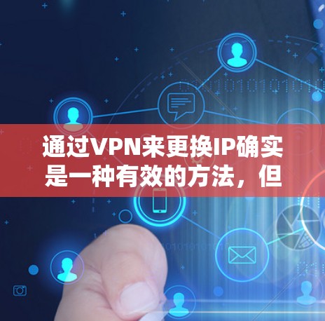 通过VPN来更换IP确实是一种有效的方法，但需要注意以下几点