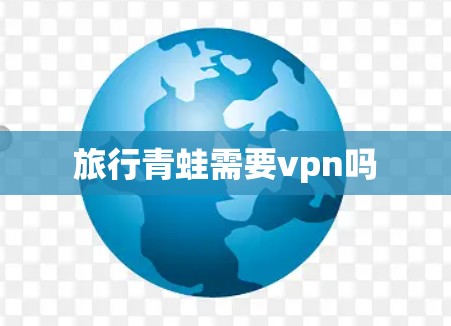 旅行青蛙需要vpn吗 旅行青蛙需要vpn吗