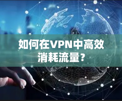 如何在VPN中高效消耗流量? 如何在VPN中高效消耗流量?