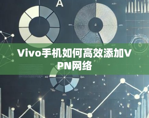 Vivo手机如何高效添加VPN网络