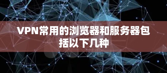 VPN常用的浏览器和服务器包括以下几种