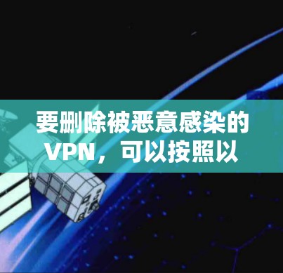 要删除被恶意感染的VPN，可以按照以下步骤进行