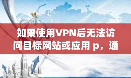 如果使用VPN后无法访问目标网站或应用 p,通常是因为以下原因 如果使用VPN后无法访问目标网站或应用 p,通常是因为以下原因