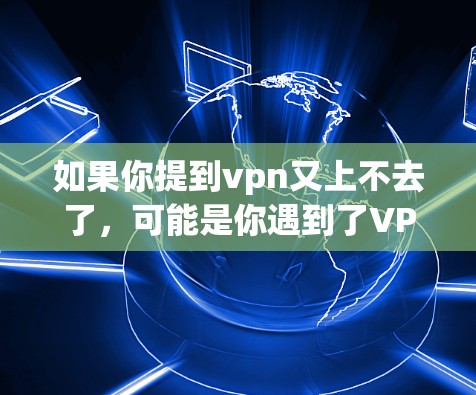 如果你提到vpn又上不去了，可能是你遇到了VPN使用中的问题。以下是一些可能的解决方案
