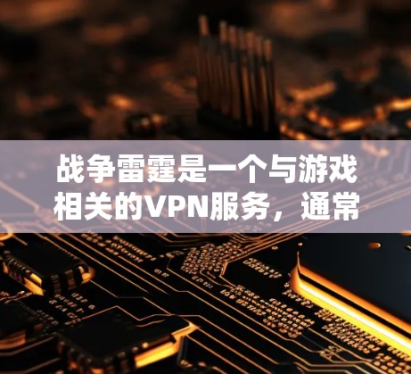 战争雷霆是一个与游戏相关的VPN服务，通常用于在线观看或下载游戏内容。它提供了一个安全、可靠且丰富的娱乐体验，适用于喜欢游戏和观看视频的用户。以下是一些关于战争雷霆的信息