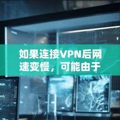 如果连接VPN后网速变慢，可能由于多个原因导致。以下是一些可能的原因和解决方法