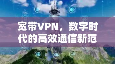 宽带VPN，数字时代的高效通信新范式