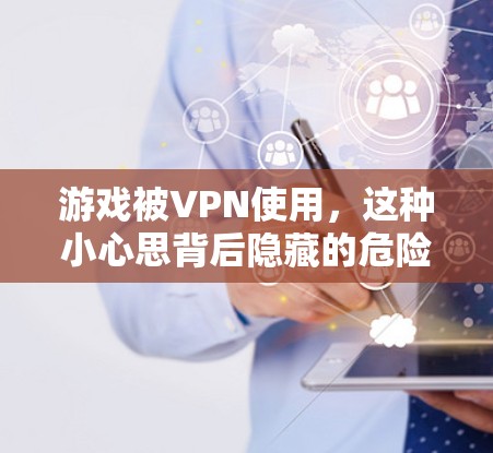 游戏被VPN使用，这种小心思背后隐藏的危险