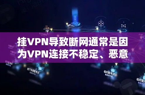 挂VPN导致断网通常是因为VPN连接不稳定、恶意软件干扰或网络故障等原因。以下是一些具体的方法来解决这种情况