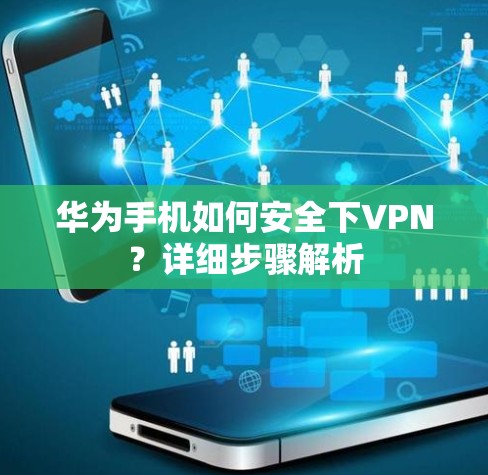 华为手机如何安全下VPN？详细步骤解析