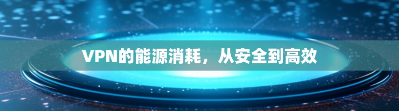 VPN的能源消耗，从安全到高效