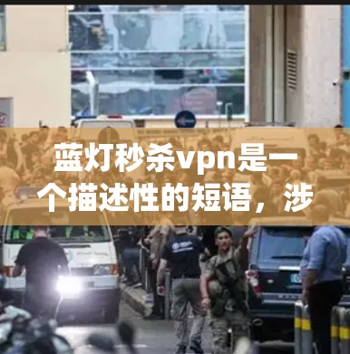 蓝灯秒杀vpn是一个描述性的短语，涉及多个技术概念。在技术领域，它可能指的是利用蓝屏功能快速实现某种目标，例如VPN连接。然而，这种技术的可行性、应用效果以及安全性需要进一步分析