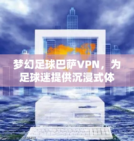梦幻足球巴萨VPN，为足球迷提供沉浸式体验，探索VPN带来的新可能性