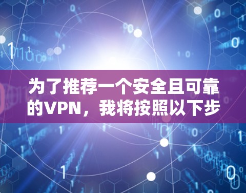 为了推荐一个安全且可靠的VPN，我将按照以下步骤进行选择和推荐