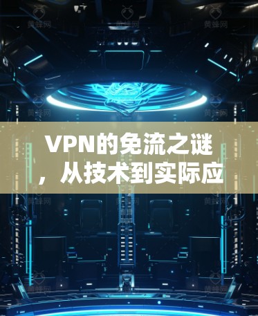 VPN的免流之谜,从技术到实际应用的困惑 VPN的免流之谜,从技术到实际应用的困惑