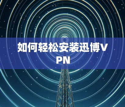 如何轻松安装迅博VPN 如何轻松安装迅博VPN