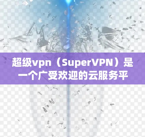 超级vpn（SuperVPN）是一个广受欢迎的云服务平台，提供多种功能，包括文件下载、聊天、视频通话等。为了确保您能顺利使用超级vpn，以下是一些关于超级vpn的新信息和访问方式