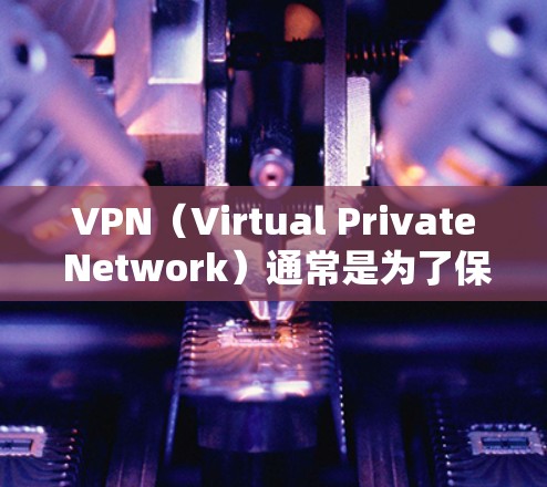 VPN（Virtual Private Network）通常是为了保护用户或机构的网络安全而设置的网络服务。限速是VPN中常见的一个设置，通常用于限制VPN中的数据流量