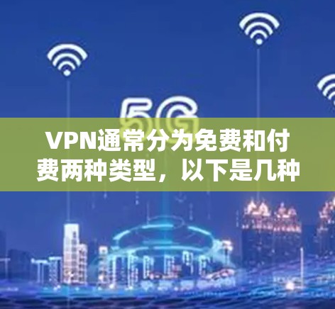 VPN通常分为免费和付费两种类型，以下是几种常见的VPN服务类型及其特点