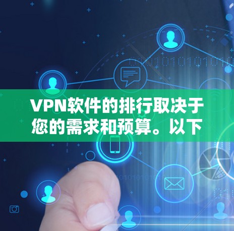 VPN软件的排行取决于您的需求和预算。以下是一些主要的VPN软件及其特点，供您参考