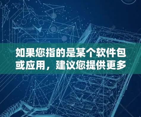 如果您指的是某个软件包或应用，建议您提供更多信息，以便我们更好地协助您解决问题