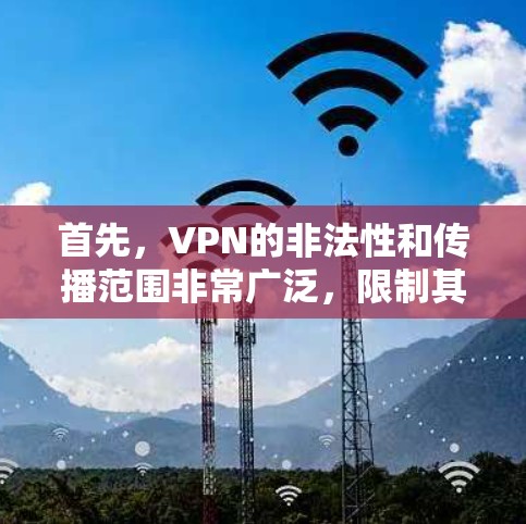 首先，VPN的非法性和传播范围非常广泛，限制其使用和分享可能会对全球的信息安全造成威胁。中国政府可能出于对网络空间和平等自由的追求，采取了这些措施，以保护个人和网络的安全